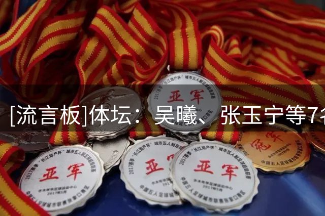 [流言板]体坛：吴曦、张玉宁等7名亚运队球员将无缘亚冠首轮比赛